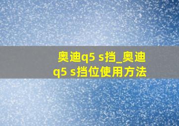 奥迪q5 s挡_奥迪q5 s挡位使用方法